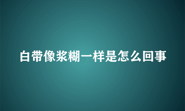 白带像浆糊一样是怎么回事