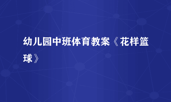 幼儿园中班体育教案《花样篮球》