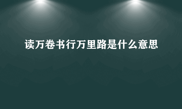 读万卷书行万里路是什么意思