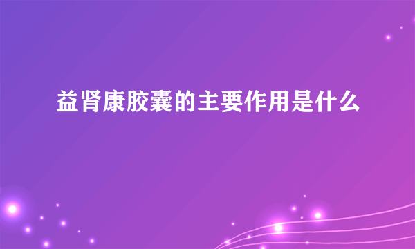 益肾康胶囊的主要作用是什么