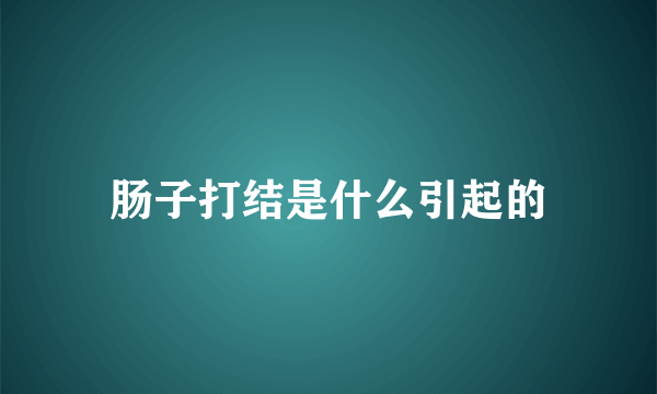 肠子打结是什么引起的