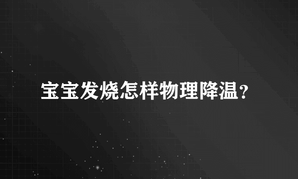 宝宝发烧怎样物理降温？