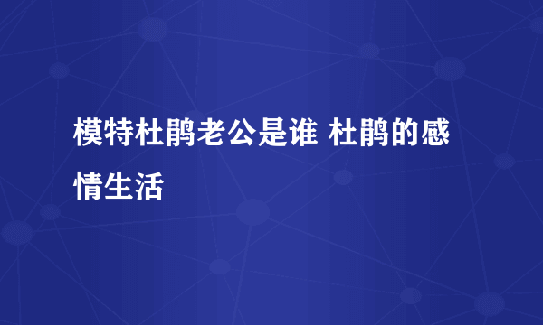 模特杜鹃老公是谁 杜鹃的感情生活