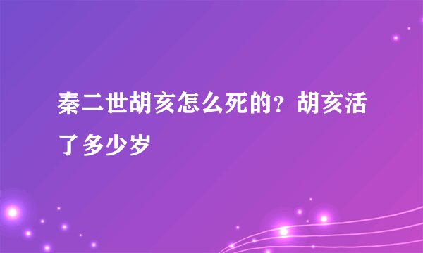 秦二世胡亥怎么死的？胡亥活了多少岁