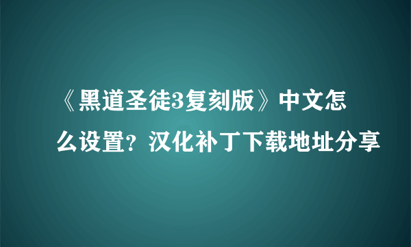 《黑道圣徒3复刻版》中文怎么设置？汉化补丁下载地址分享