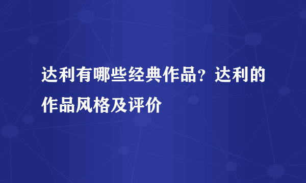 达利有哪些经典作品？达利的作品风格及评价