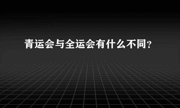 青运会与全运会有什么不同？