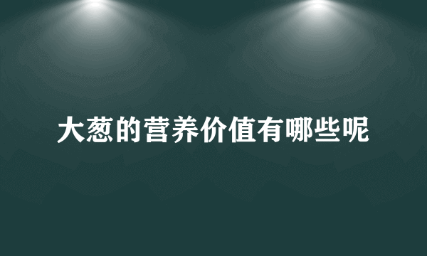 大葱的营养价值有哪些呢