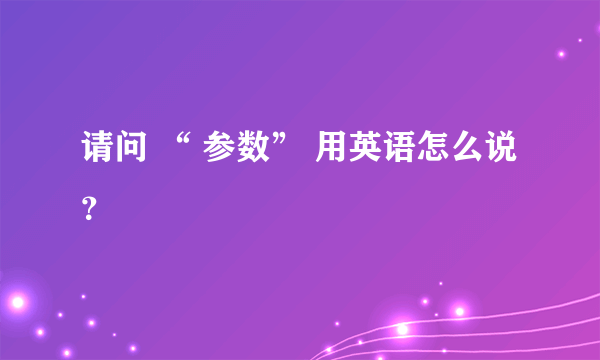 请问 “ 参数” 用英语怎么说？