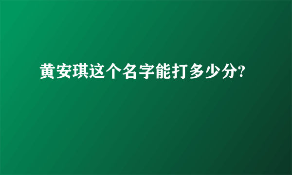 黄安琪这个名字能打多少分?