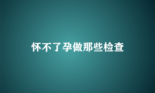 怀不了孕做那些检查