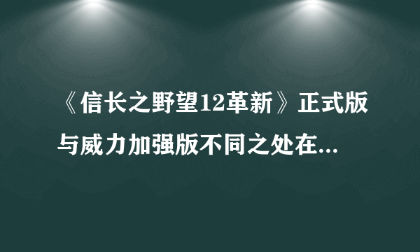 《信长之野望12革新》正式版与威力加强版不同之处在哪些地方？