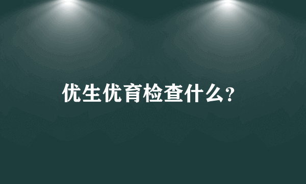 优生优育检查什么？