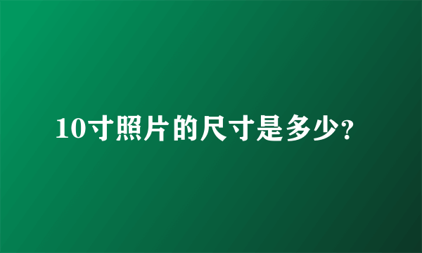 10寸照片的尺寸是多少？