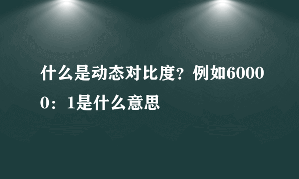 什么是动态对比度？例如60000：1是什么意思