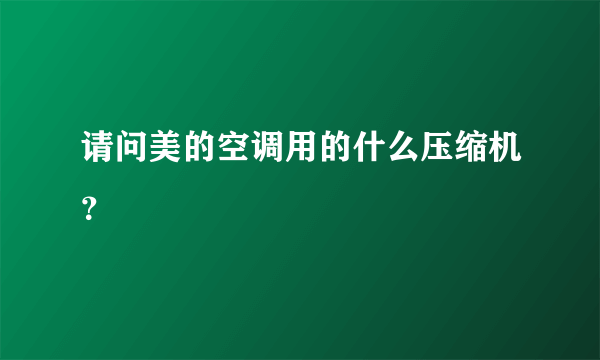 请问美的空调用的什么压缩机？