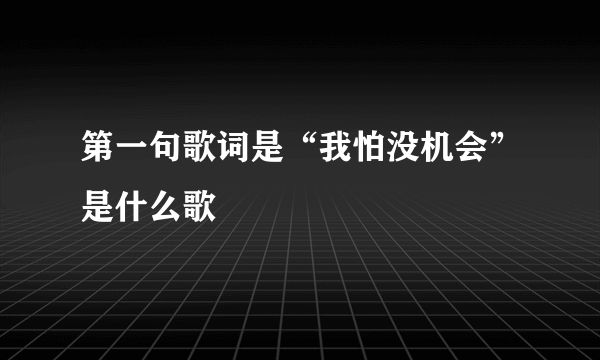 第一句歌词是“我怕没机会”是什么歌