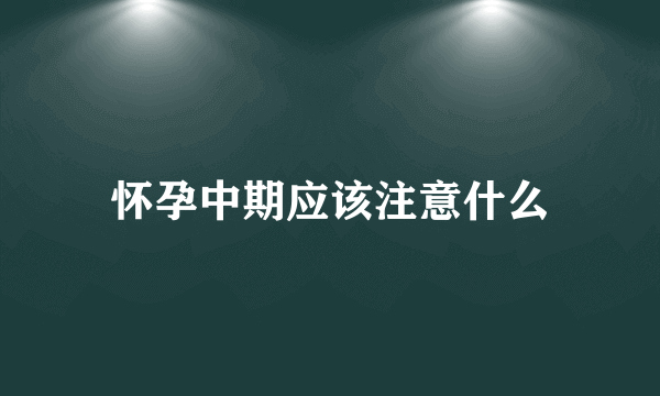 怀孕中期应该注意什么