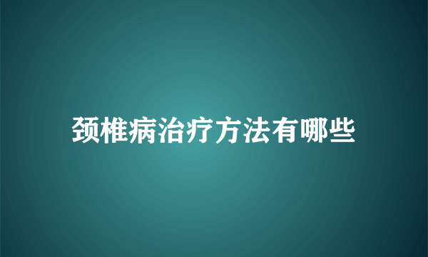 颈椎病治疗方法有哪些