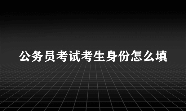 公务员考试考生身份怎么填