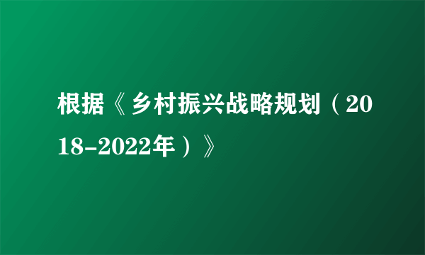 根据《乡村振兴战略规划（2018-2022年）》