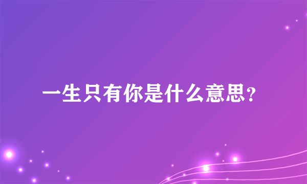 一生只有你是什么意思？