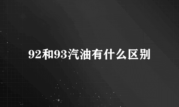 92和93汽油有什么区别