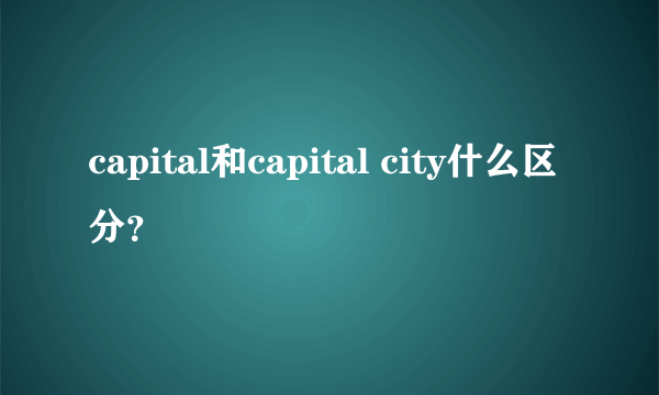 capital和capital city什么区分？