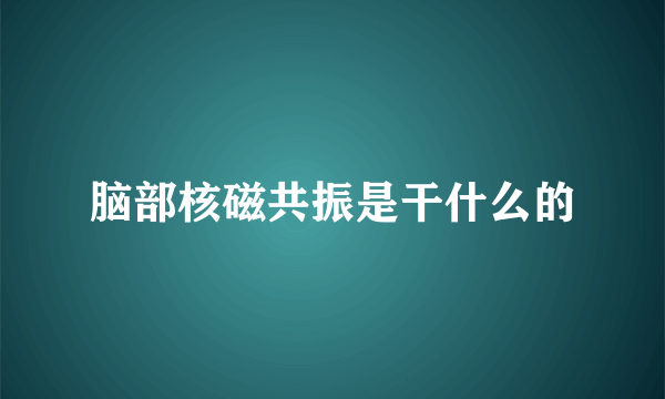 脑部核磁共振是干什么的