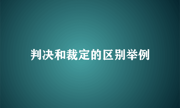 判决和裁定的区别举例