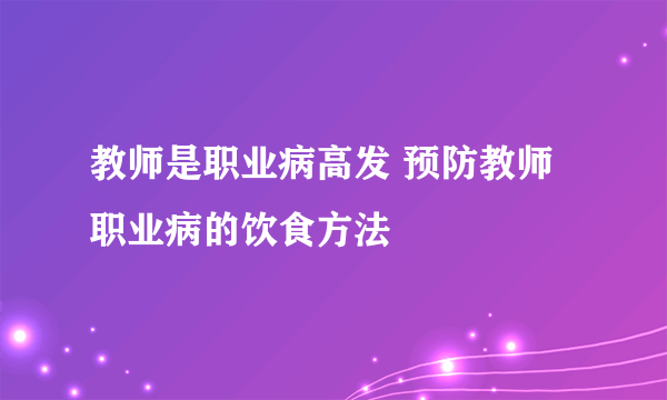 教师是职业病高发 预防教师职业病的饮食方法