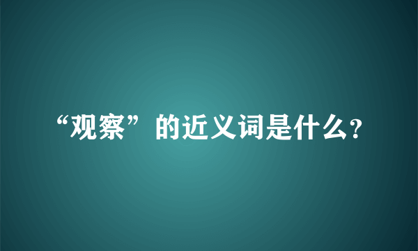 “观察”的近义词是什么？