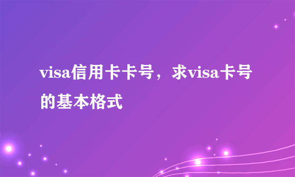 visa信用卡卡号，求visa卡号的基本格式