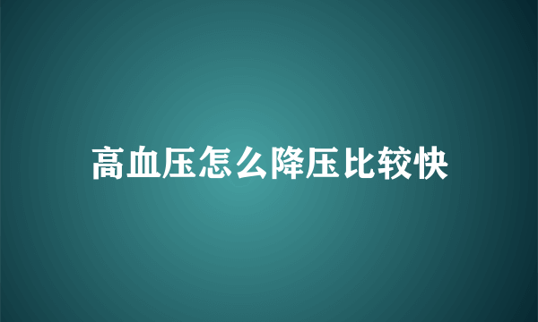 高血压怎么降压比较快