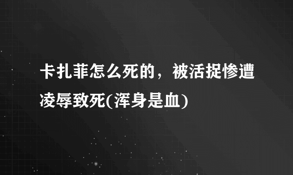 卡扎菲怎么死的，被活捉惨遭凌辱致死(浑身是血) 