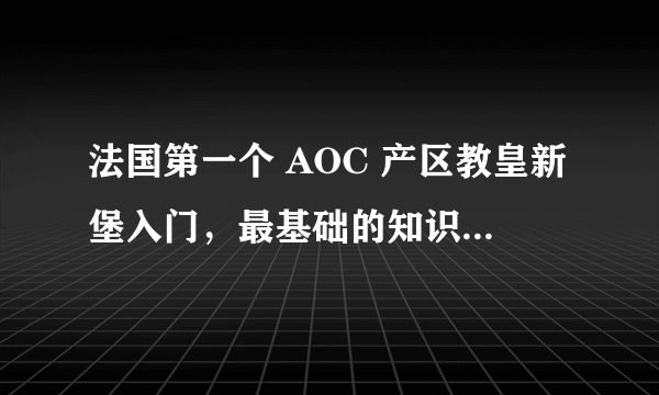 法国第一个 AOC 产区教皇新堡入门，最基础的知识都在这里了