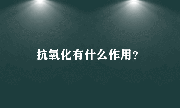 抗氧化有什么作用？