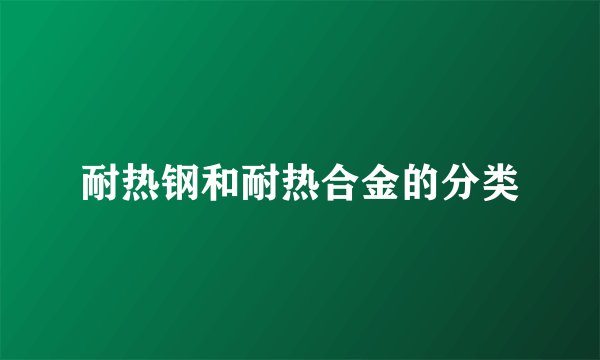 耐热钢和耐热合金的分类