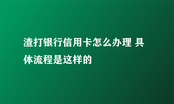 渣打银行信用卡怎么办理 具体流程是这样的