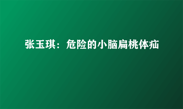 张玉琪：危险的小脑扁桃体疝