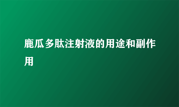 鹿瓜多肽注射液的用途和副作用