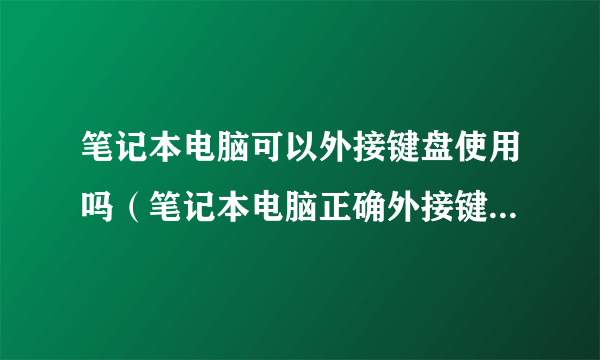 笔记本电脑可以外接键盘使用吗（笔记本电脑正确外接键盘方法）