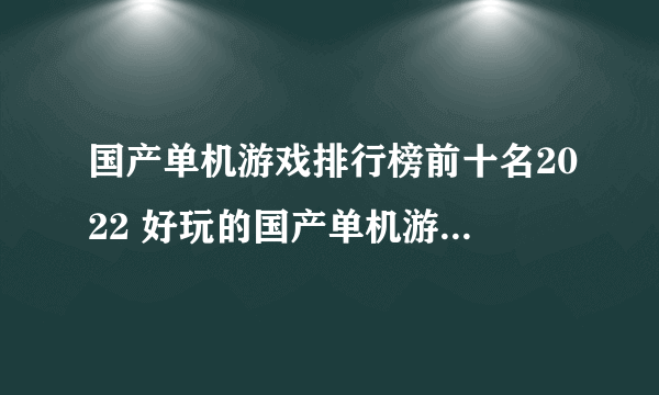 国产单机游戏排行榜前十名2022 好玩的国产单机游戏下载推荐