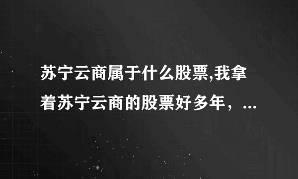 苏宁云商属于什么股票,我拿着苏宁云商的股票好多年，不是有配股分红吗？为什么赔这么多？这配股分红到底和我有没有关系？ 5分