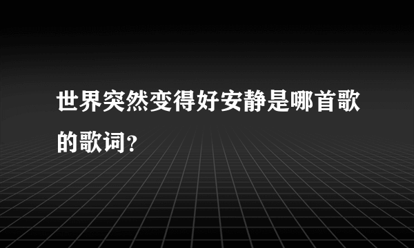 世界突然变得好安静是哪首歌的歌词？