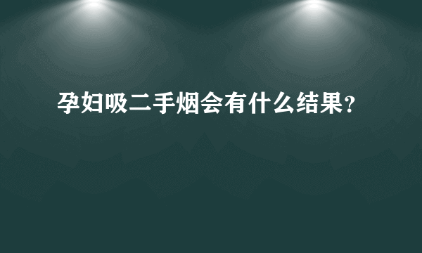 孕妇吸二手烟会有什么结果？