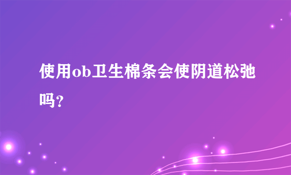 使用ob卫生棉条会使阴道松弛吗？