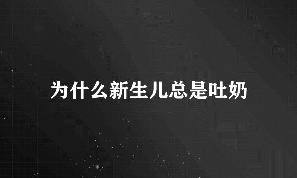 为什么新生儿总是吐奶