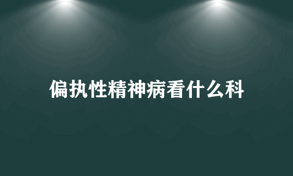 偏执性精神病看什么科