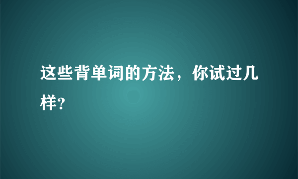 这些背单词的方法，你试过几样？